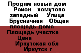 Продам новый дом › Район ­ хомутово(западный) › Улица ­ Брусничная › Общая площадь дома ­ 48 › Площадь участка ­ 4 › Цена ­ 1 380 000 - Иркутская обл., Иркутск г. Недвижимость » Дома, коттеджи, дачи продажа   